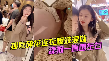 抄底碎花連衣裙波浪妹舔狗一直圍左右.