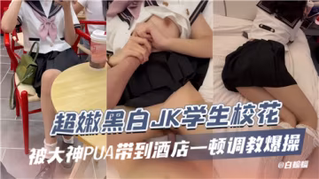 DVVF-744 超嫩黑白JK學生校花被大神PUA帶到酒店一頓調教爆操