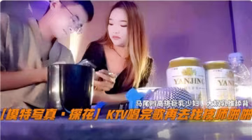 KTV包房激戰！點嫩模技師騷穴爆操內射