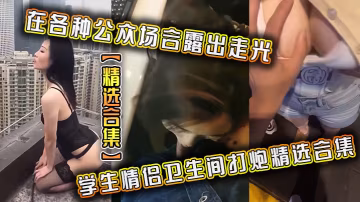 【偷拍合集】學生情侶衛生間狂干！露點走光全程高能