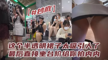抄底這個半透明裙子太吸引人了最後直接坐檯階給你拍內.內拍的都不想走了