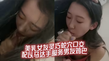 美乳女友靈巧蛇穴口交配以馬達手服務男友雞巴.