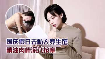 宸蕁櫻桃國慶假日去私人養生館精油肉棒深入按摩.