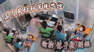 國內某婦科醫院監控偷拍妹子做陰超大棍子插入陰道疼得.妹子直咧嘴