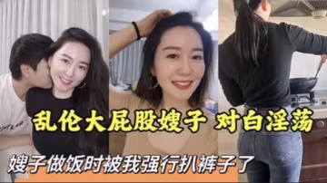 【叔嫂】亂倫大屁股嫂子對白淫蕩