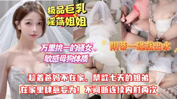 【全網獨家4K首發】狂噴20分鐘_挑戰全網真正的敏感體質,萬里挑一的騷女!姐姐姨媽剛走恰逢爸媽在家,已禁慾七天鐘點房饑渴亂倫,輕輕碰一下陰蒂嘩嘩直噴這畫面真無解了!不間斷連續內射兩次
