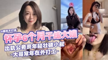 【懷孕6月白領大嫂】出軌借住在家裡的公務員年輕小叔，大哥常年在外打工，不怪大嫂寂寞