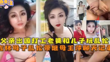 【毀三觀亂倫】吉林母子亂倫帶繼母王萍聊天記錄，父親出國打工，老婆和兒子爆操狂歡！