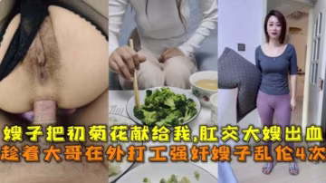 【肛交亂倫親大嫂】韻味人妻大嫂一個人在家，吃過晚飯後我按耐不住強姦愛你了她 嫂子的菊花也被我拿下