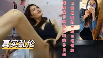 《真實亂倫》尾隨嫂子回家發現嫂子在家自慰