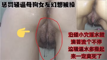 騷逼母狗女友幻想被狂干，小穴未碰淫水狂流不止