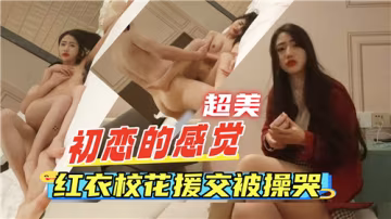 紅衣校花援交被操哭，極品嫩穴爆漿內射