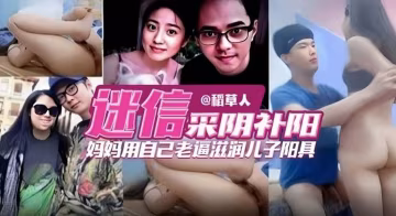 【禁忌母子亂倫】單親媽媽迷信采陰補陽亂倫，用自己的老逼滋潤兒子的大雞巴