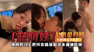 【禁忌母子亂倫】萬人求稀缺資源 公務員媽媽亂倫親兒子，被兒子一天內射三次，每次都主動舔完內射後的大雞巴
