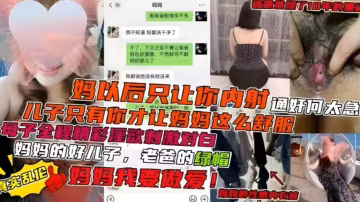 【精選炸亂母子亂倫】媽媽的好兒子 老爸的綠帽，兒子媽媽以後只讓你內射 全程淫蕩精彩對白