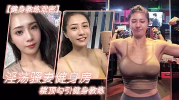 淫蕩騷妻健身房樓頂勾引教練 跪舔後入猛干噴漿