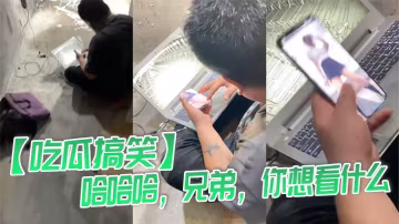 【吃瓜搞笑】哈哈哈，兄弟，你想看什麼