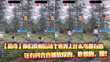 【獵奇】你們要相信這個世界上什麼鳥都有的，還有抖音直播放尿的，咋想的，操！