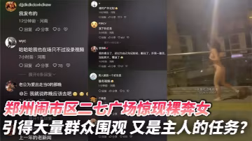 鄭州鬧市區二七廣場驚現裸奔女 引得大量群眾圍觀 又是主人的任務？