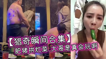 【獵奇瞬間合集】肥豬拱爛菜 大哥是真會玩啊