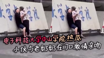 电子科技大学中山学院热瓜 小伙与老奶奶在门口激情亲吻 真是饿了什么菜都吃