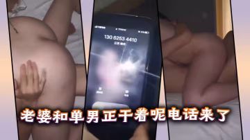 老婆和單男正幹著呢電話來了。