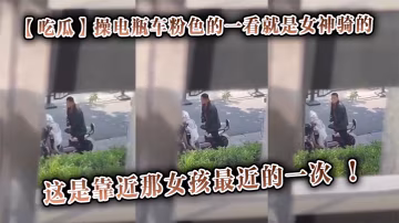 【吃瓜】操電瓶車粉色的一看就是女神騎的，這是靠近那女孩最近的一次 ！