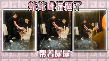 妹妹喝懵逼了，幫著尿尿