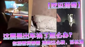 【吃瓜獵奇】這要是出車禍了怎麼辦？還是不是好兄弟，你操著我看著 插的這麼快，好絲滑