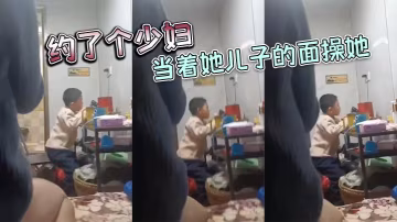 約了個少婦，當著她兒子的面操她