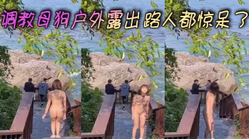 調教母狗戶外露出 路人都驚呆了