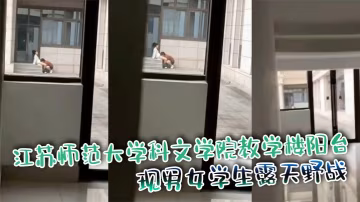 江蘇師範大學科文學院教學樓陽台 驚現男女學生露天野戰