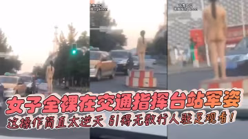 女子全裸在交通指挥台站军姿，这操作简直太逆天，引得无数行人驻足观看！