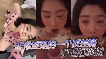 非常淫蕩的一個反差婊，打舌釘顏射