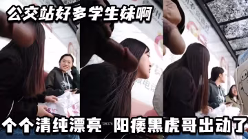 公交站好多學生妹啊_個個清純漂亮 陽痿黑虎哥出動了
