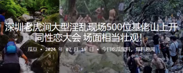 深圳老虎澗大型淫亂現場500位基佬山上開同性戀大會，場面相當壯觀！