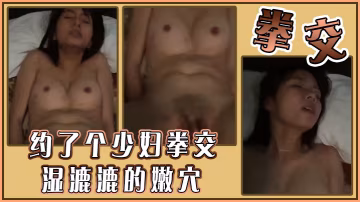 約了個少婦拳交，濕漉漉的嫩穴