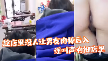 幫姑姑顧店趁店裡沒人讓男友肉棒後入，淫叫聲響徹店裡，真刺激！