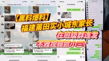 【黑料爆料】福建莆田實小城東家長在班級群連發不雅視頻抓小三！