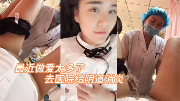最近做愛太多了，去醫院給陰道消炎。'醫生，你清新乾淨一點呀，啊 輕點'。『放心吧，清洗很乾凈的' 嘿嘿！