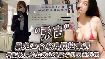 黑.龍江哈爾.濱顏控.律師看到長.得帥的就會.發騷勾引要.求約炮