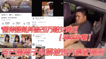 網傳疑似抖音20萬粉女網紅【華華華醬】與已婚男子車震被對方原配抓姦， 褲子沒穿被抓，羞恥爆棚場面超尷尬！
