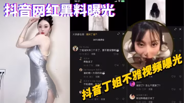 抖音網紅黑料曝光，抖音丁姐不雅視頻曝光