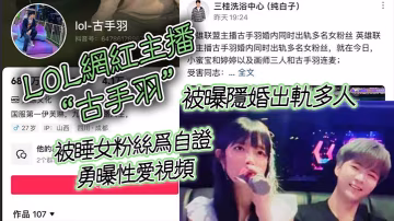 LOL網紅主播「古手羽」被曝隱婚出軌多人，被睡女粉絲為自證勇曝性愛視頻