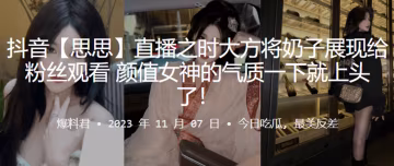 抖音網紅，直播將，奶子展現，給觀看，女神的氣，質就上頭了！