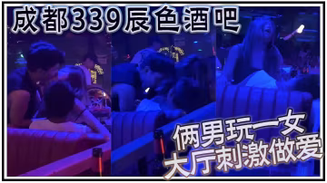 成都339辰色酒吧大廳刺激做愛年輕人玩的就是花倆男.玩一女那麼多人眾目睽睽下性愛