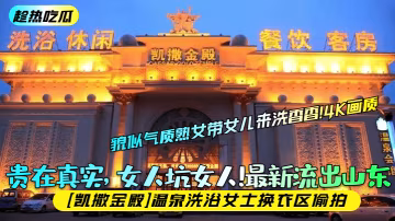 趁熱吃瓜貴在真實女人坑女人最新流出山東凱撒金殿溫泉.洗浴女士換衣區偷拍貌似氣質熟女帶女兒來洗香香4K畫質