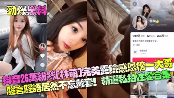 林萌抖音網紅感恩榜一大哥騷穴巨乳私拍戴套狂干合集