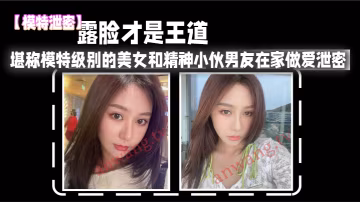 KYF-949 模特泄密露脸才是王道_堪称模特级别的美女和精神小伙男友在家做爱泄密真实