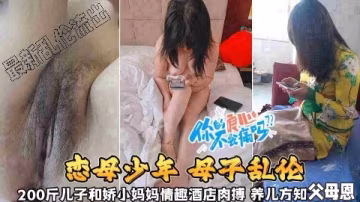 【戀母少年母子亂倫】200斤兒子和嬌小媽媽情趣酒店肉搏，養兒方知父母恩啊~